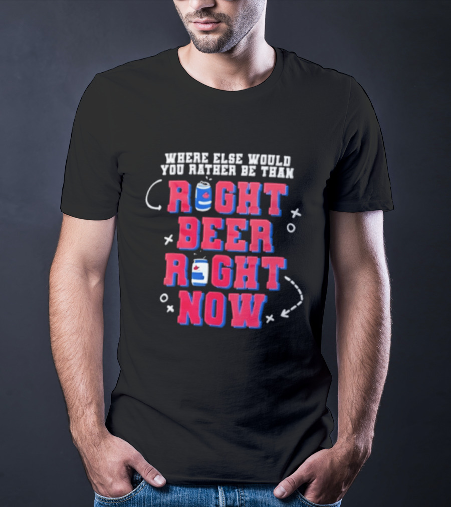 Where Else Would You Rather Be Than Right Beer Right Now T-Shirt