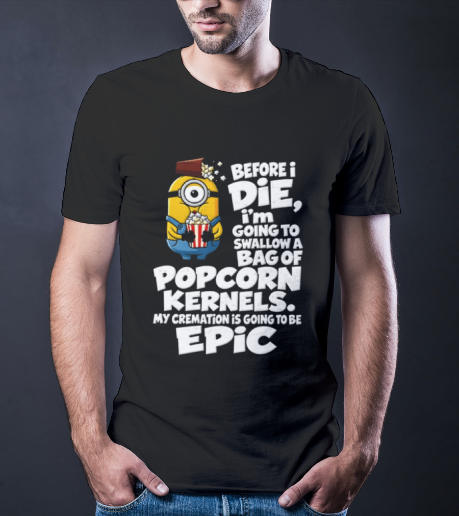 Before I Die I'm Going To Swallow A Bag Of Popcorn Kernels Minion My Cremation Is Going To Be Epic T-Shirt