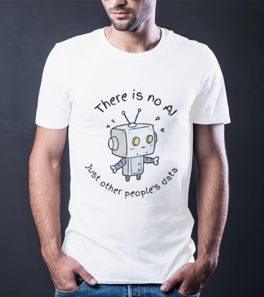 There Is No AI Just Other People's Data Robot T-Shirt