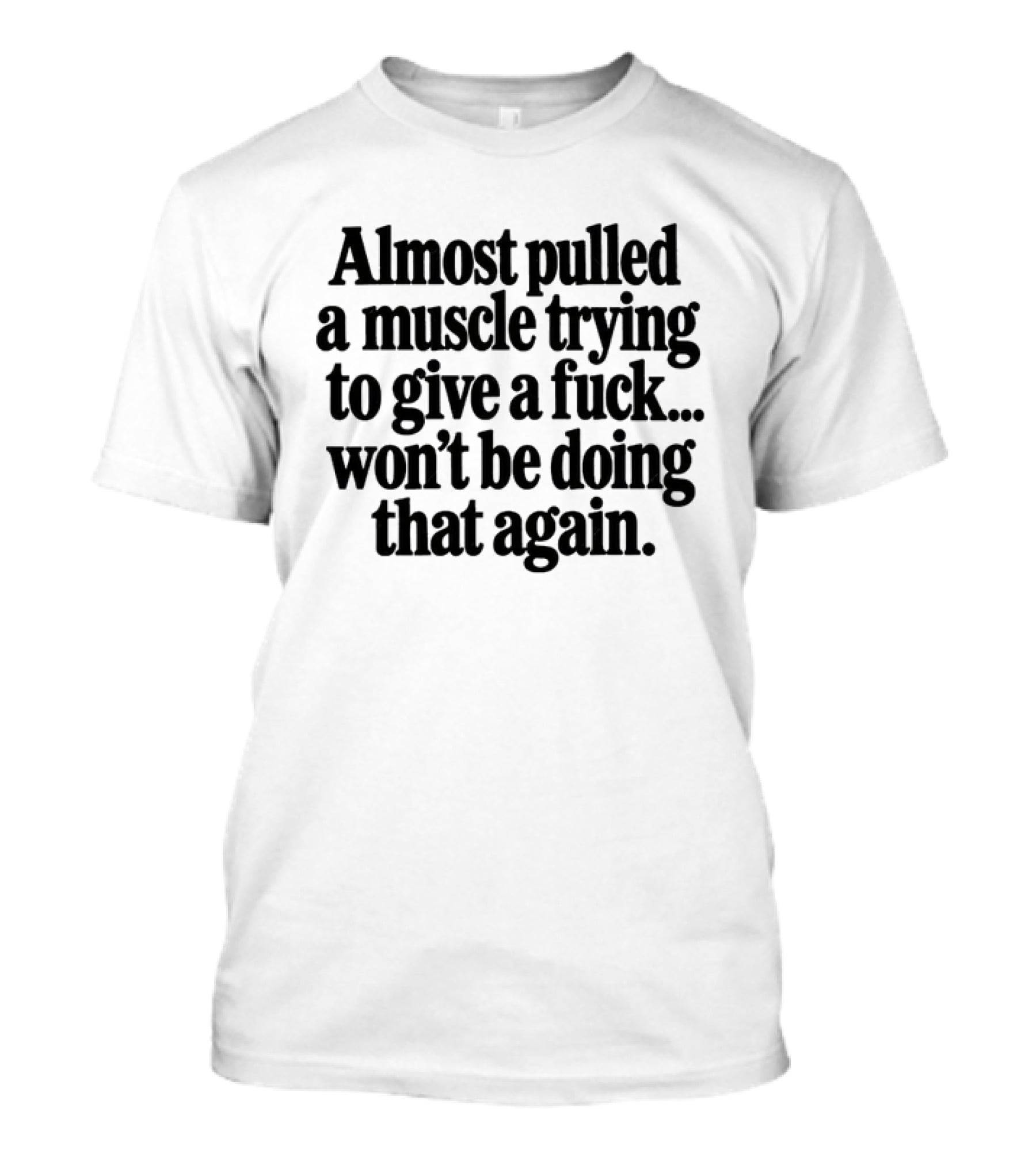 Almost Pulled A Muscle Trying To Give A Fuck Won't Be Doing That Again T-Shirt