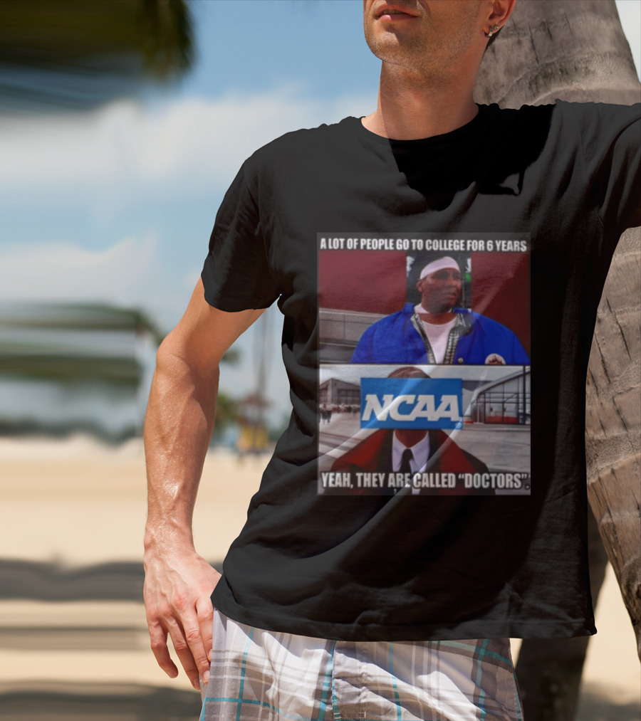 A Lot Of People Go To College For 6 Years NCAA Meme Yeah They Are Called Doctors T-Shirt