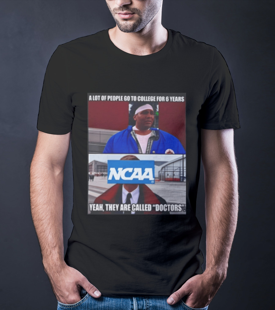 A Lot Of People Go To College For 6 Years NCAA Meme Yeah They Are Called Doctors T-Shirt