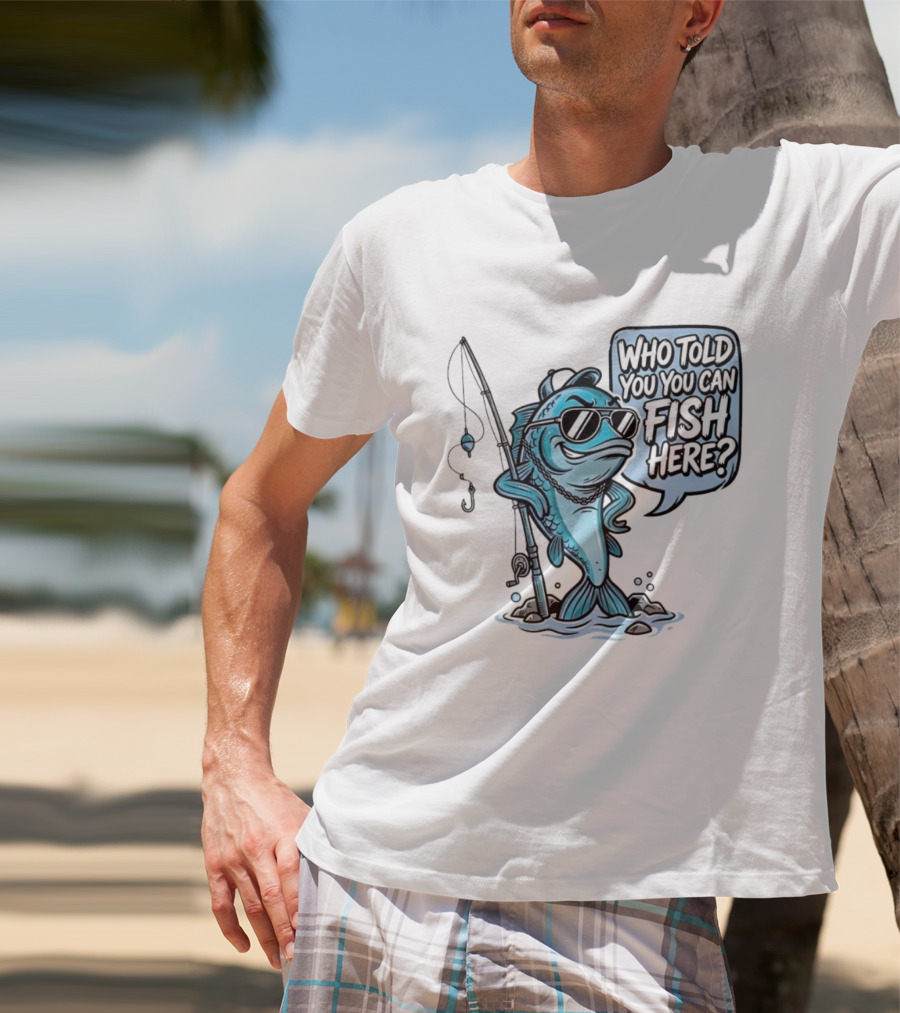 Who Told You You Can Fish Here Cool Fish With Fishing Rod T-Shirt