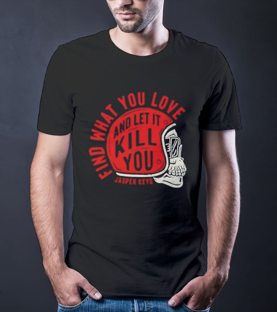 Find What You Love And Let It Kill You Jasper Keys Skull Helmet T-Shirt