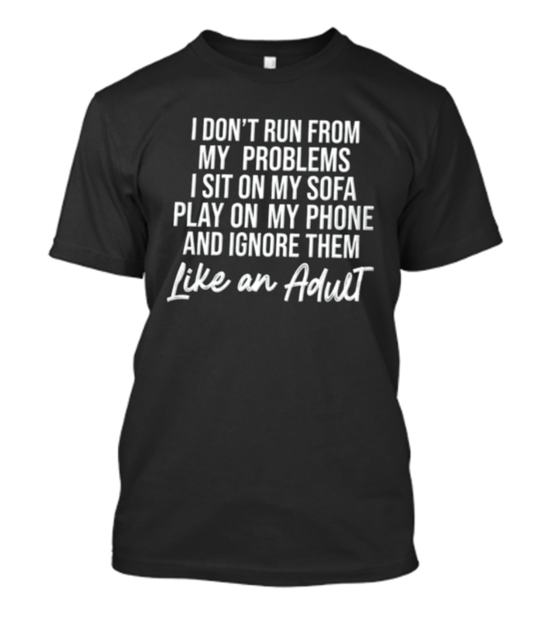 I Don't Run From My Problems I Sit On My Sofa Play On My Phone And Ignore Them Like An Adult T-Shirt