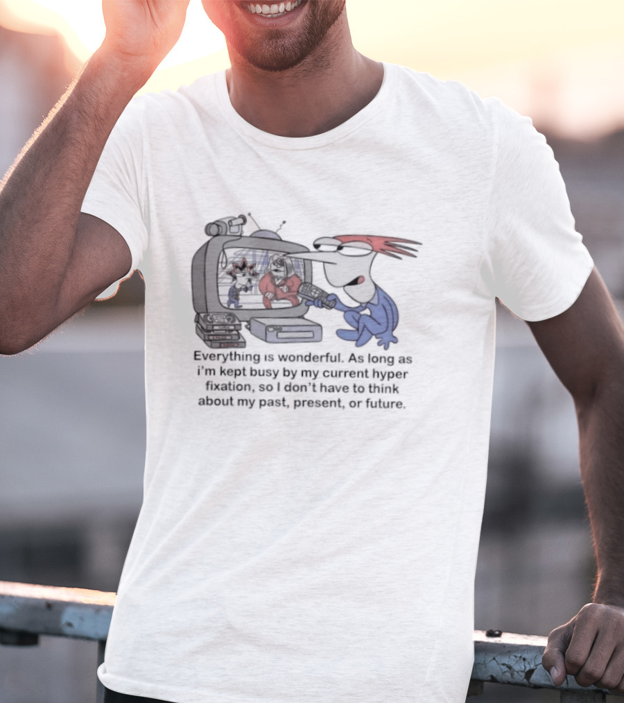 Everything Is Wonderful Current Hyper Fixation Avoiding Past Present Future T-Shirt