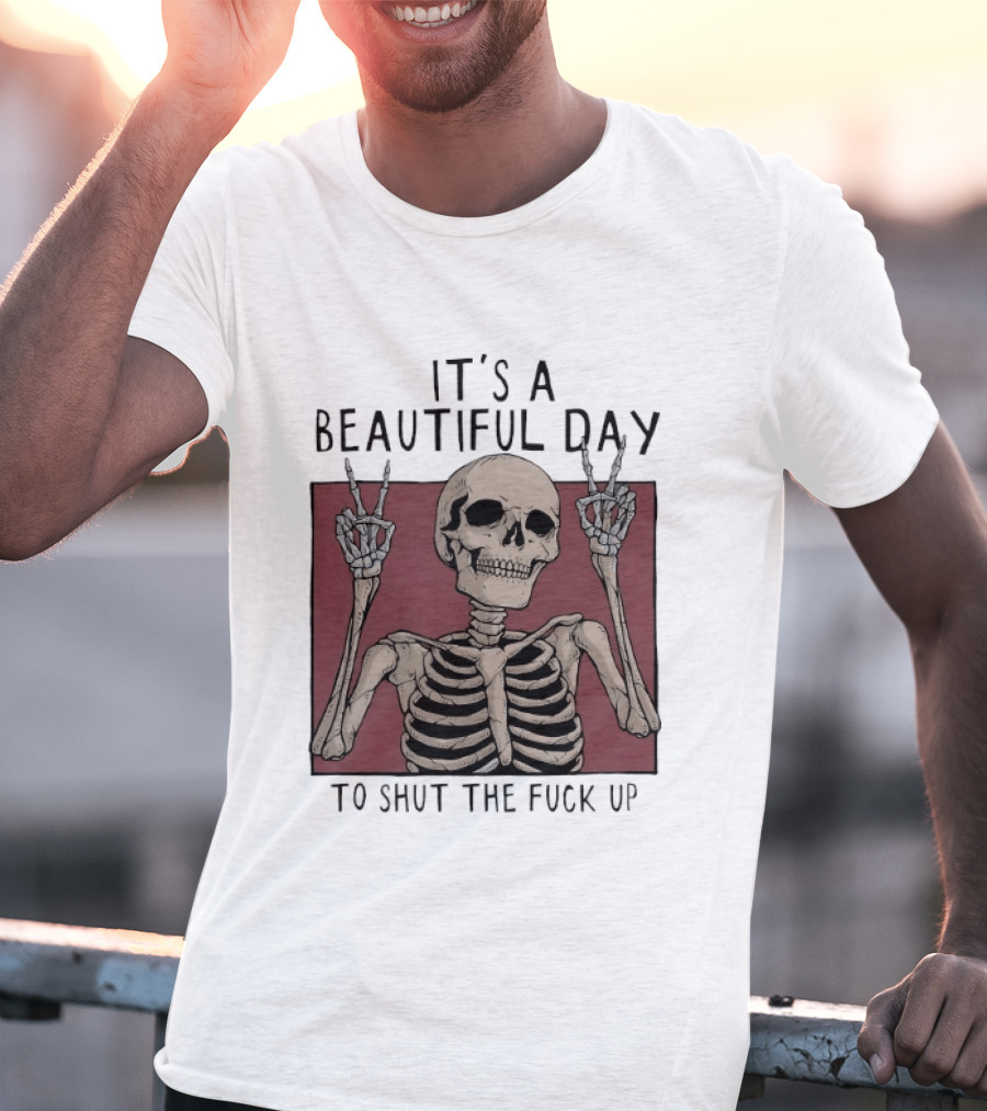 It's A Beautiful Day To Shut The Fuck Up Skeleton Peace Sign T-Shirt
