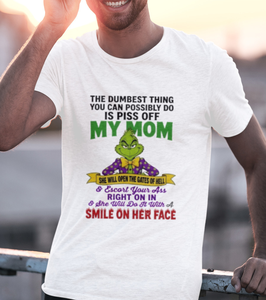 The Grinch The Dumbest Thing You Can Possibly Do Is Piss Off My Mom She Will Open The Gates Of Hell T-Shirt