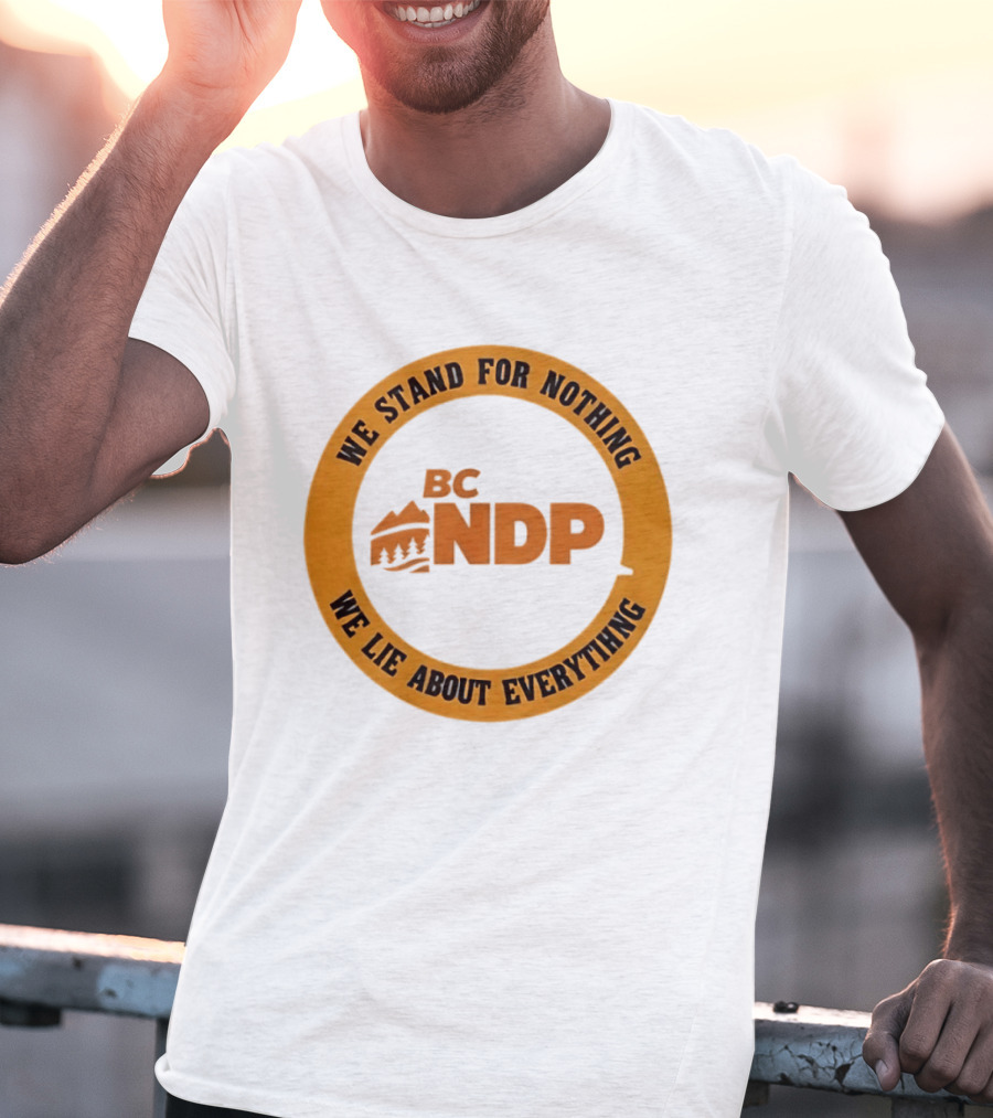 BC NDP We Stand For Nothing We Lie About Everything Political Commentary T-Shirt