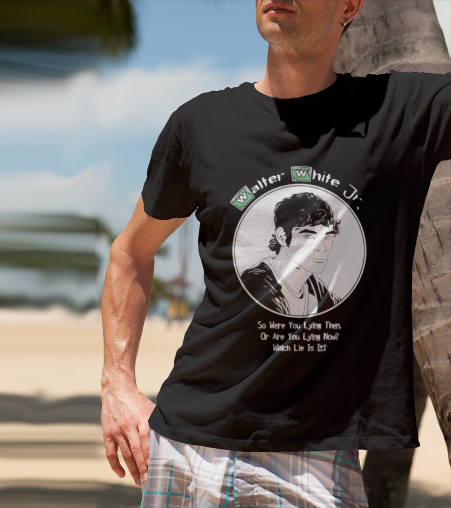 Walter White Jr So Were You Lying Then Or Are You Lying Now Which Lie Is It T-Shirt
