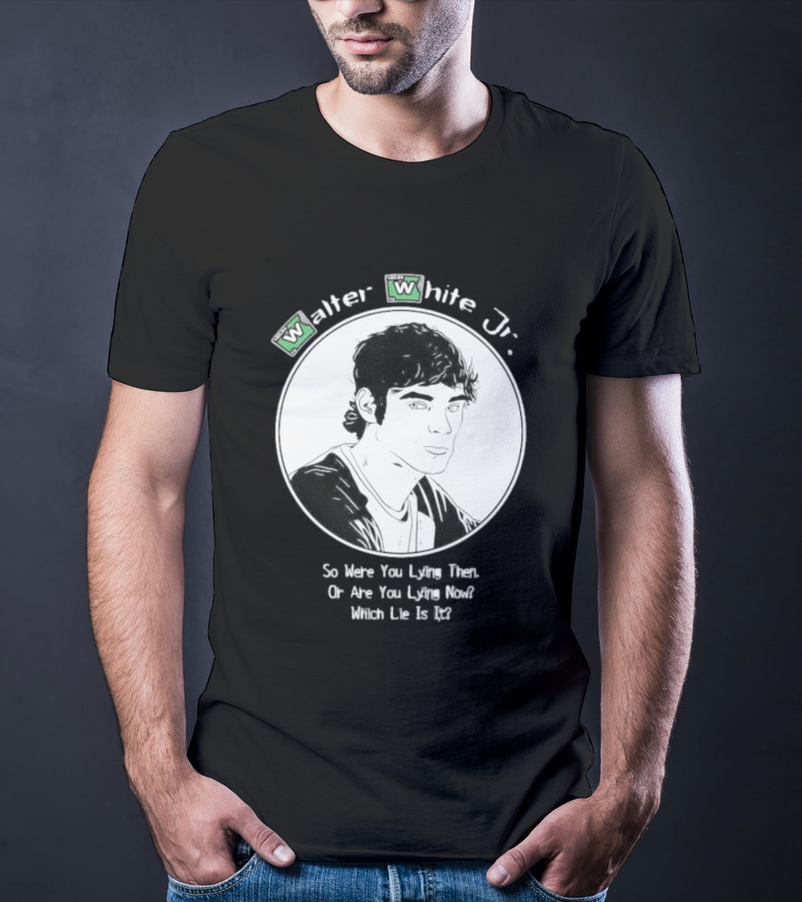 Walter White Jr So Were You Lying Then Or Are You Lying Now Which Lie Is It T-Shirt