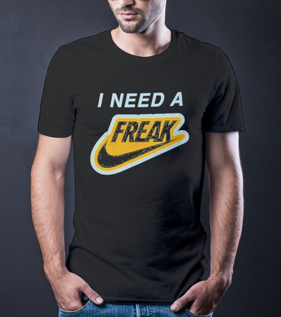 I Need A Freak Nike T-Shirt