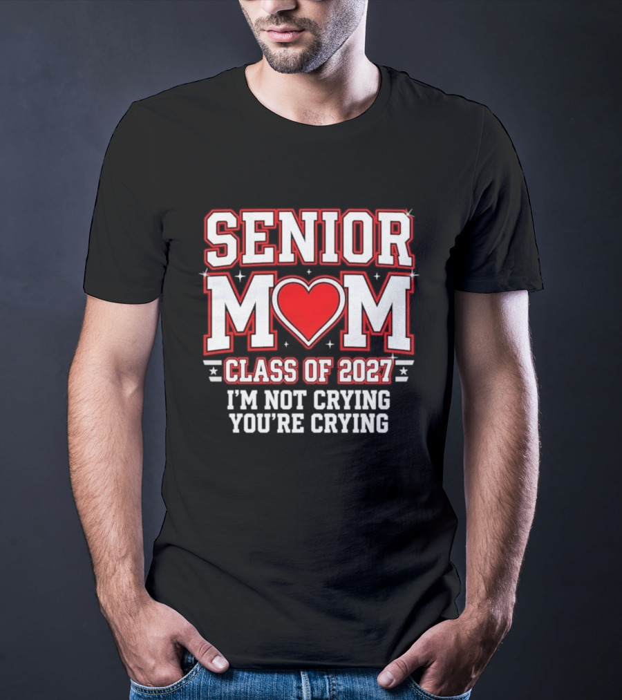 Senior Mom Heart Class Of 2027 I'm Not Crying You're Crying T-Shirt