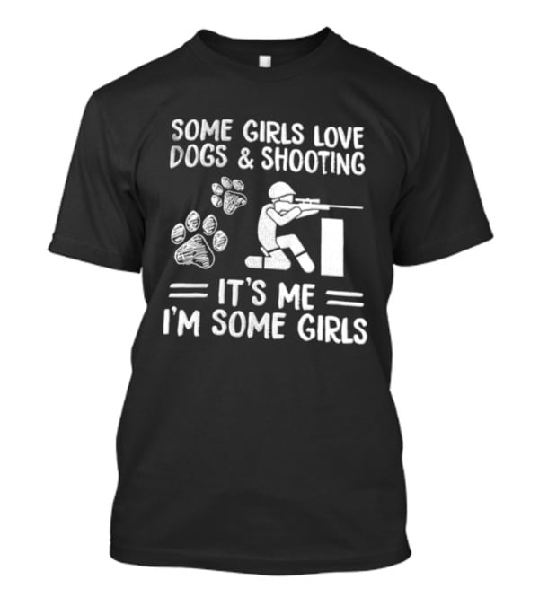 Some Girls Love Dogs And Shooting It's Me I'm Some Girls T-Shirt