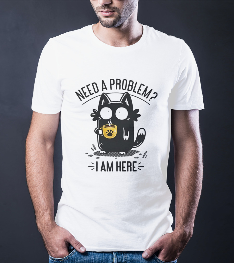 Need A Problem Cat Coffee Lover I Am Here T-Shirt