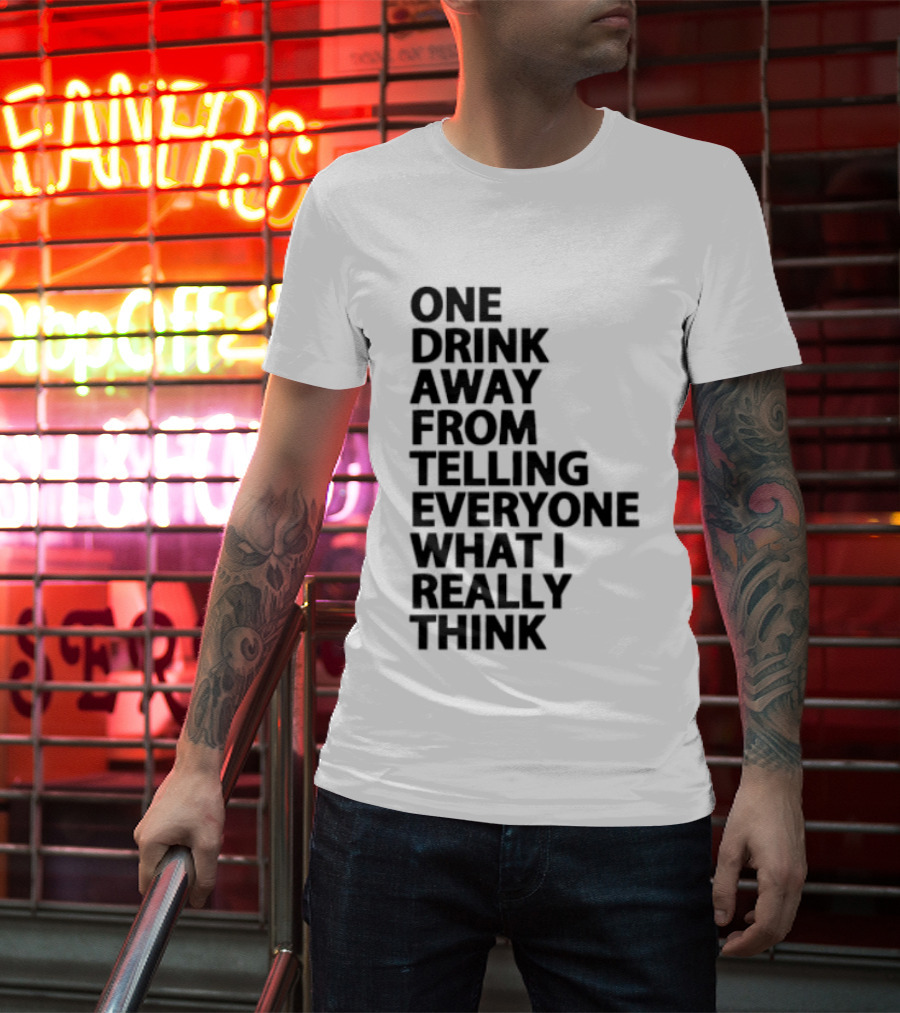 Sarcastic One Drink Away From Telling Everyone What I Really Think T-Shirt