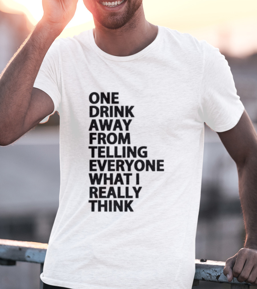 Sarcastic One Drink Away From Telling Everyone What I Really Think T-Shirt