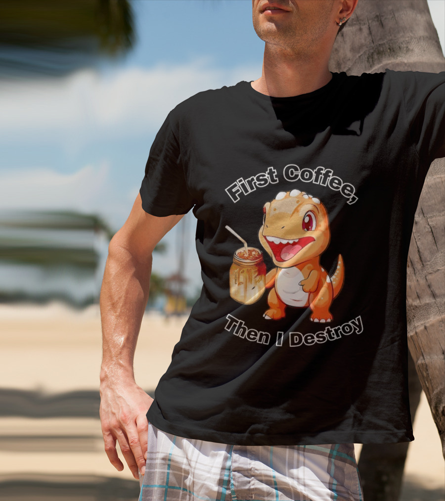 First Coffee Then I Destroy Dinosaur T-Shirt