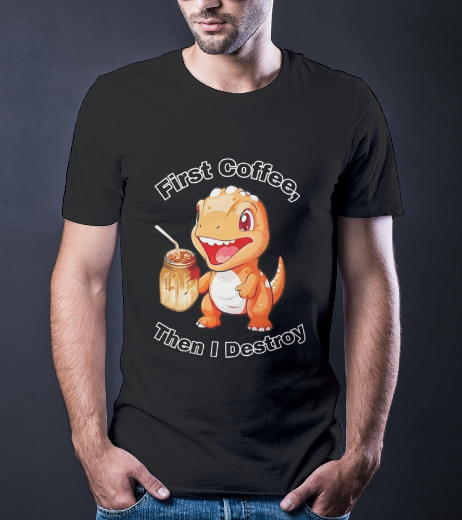 First Coffee Then I Destroy Dinosaur T-Shirt