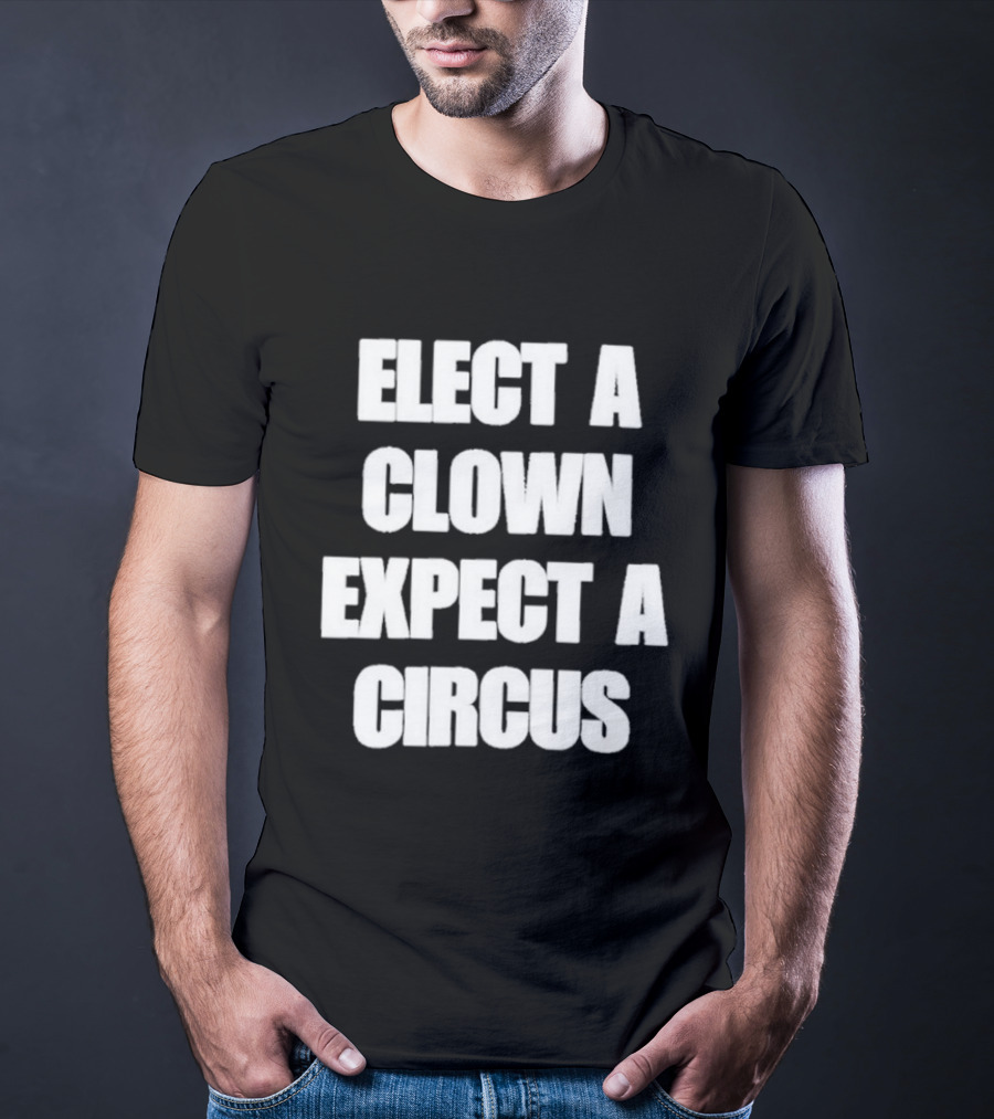 Elect A Clown Expect A Circus Political Humor Phrase T-Shirt