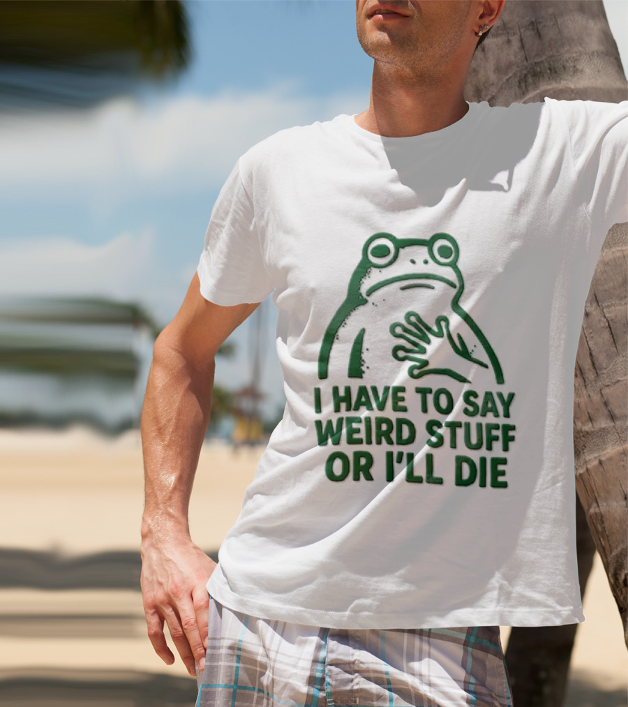 Frog I Have To Say Weird Stuff Or I'll Die Quirky Humor T-Shirt