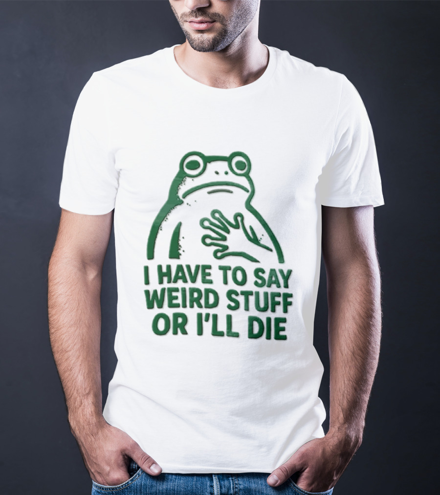 Frog I Have To Say Weird Stuff Or I'll Die Quirky Humor T-Shirt
