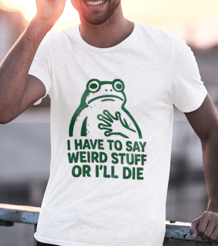 Frog I Have To Say Weird Stuff Or I'll Die Quirky Humor T-Shirt