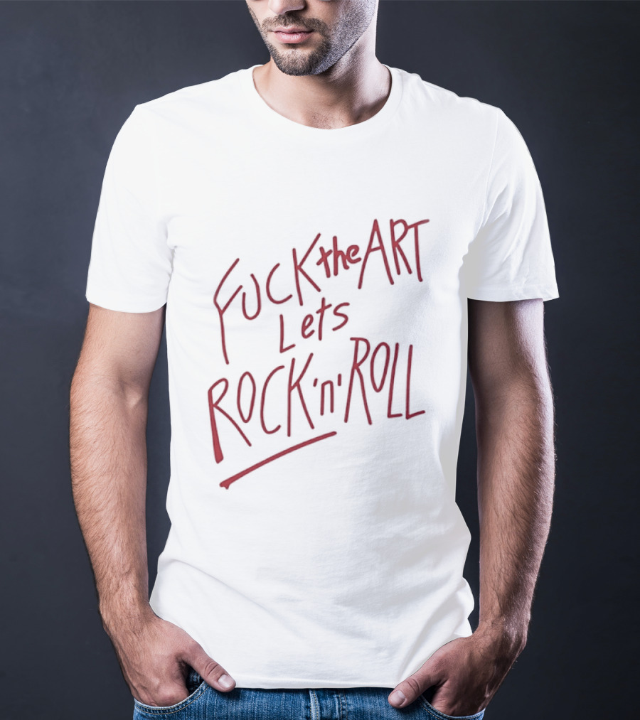Fuck The Art Lets Rock 'n' Roll T-Shirt