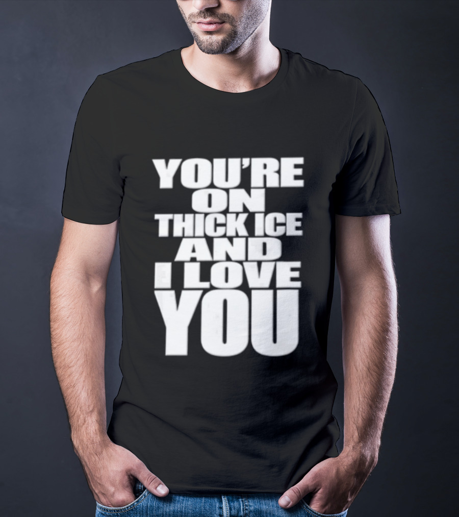 You're On Thick Ice And I Love You White Black T-Shirt