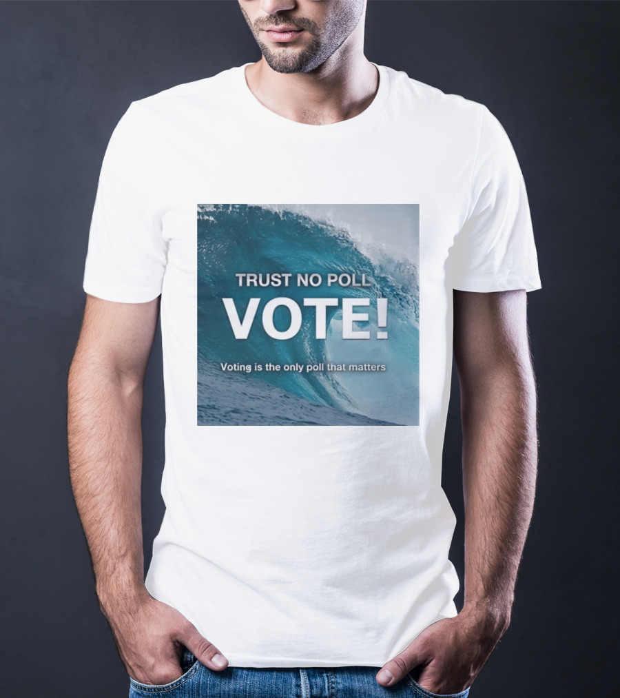 Trust No Poll Vote Voting Is The Only Poll That Matters Ocean Wave Motivation T-Shirt