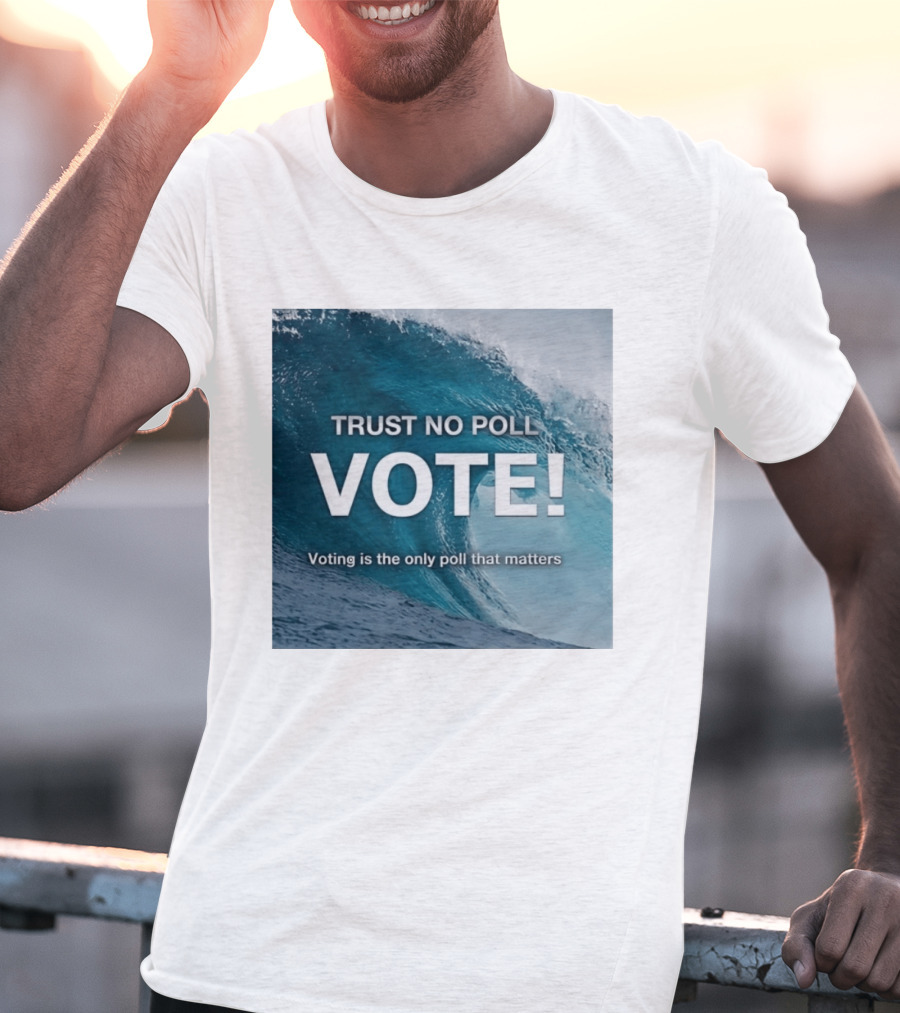 Trust No Poll Vote Voting Is The Only Poll That Matters Ocean Wave Motivation T-Shirt
