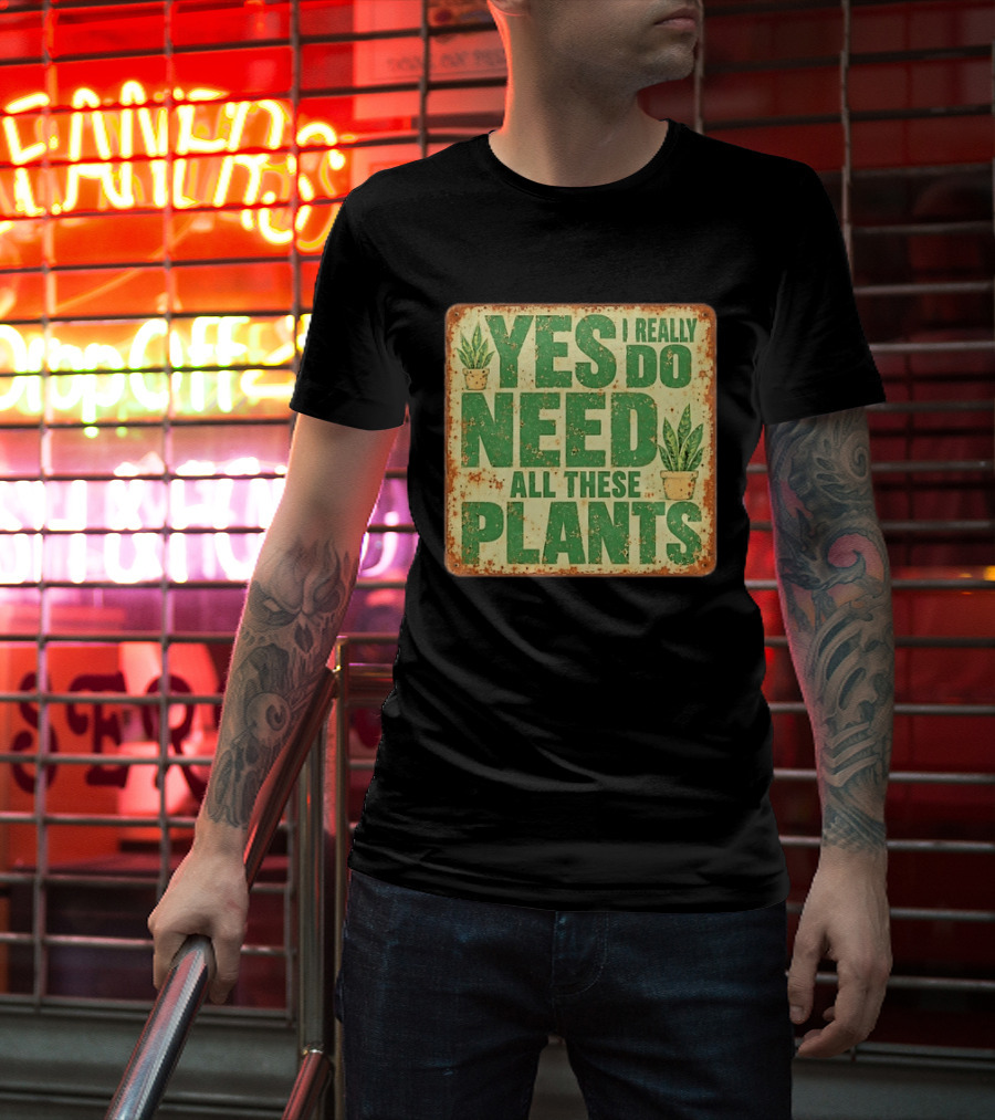 Yes I Really Do Need All These Plants Houseplants T-Shirt