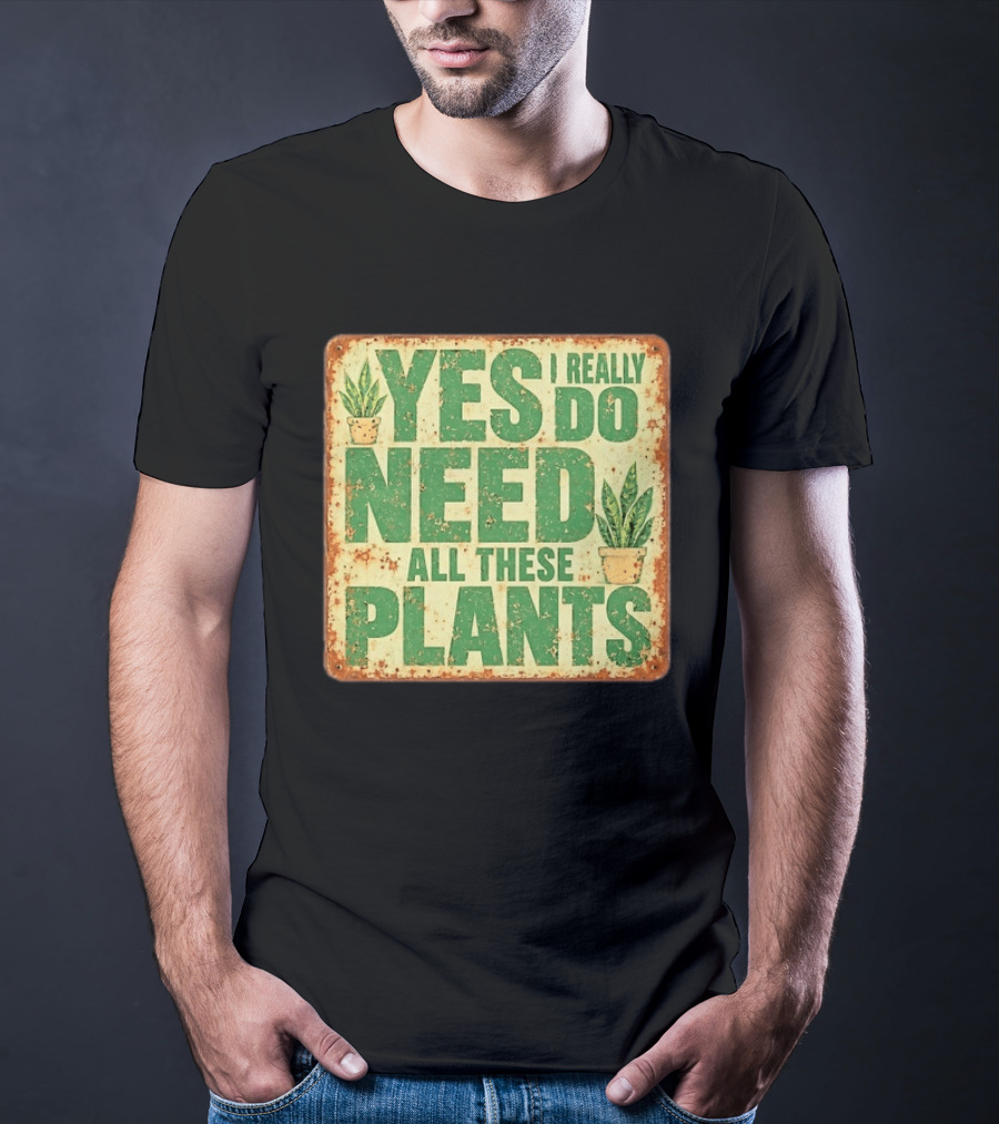 Yes I Really Do Need All These Plants Houseplants T-Shirt