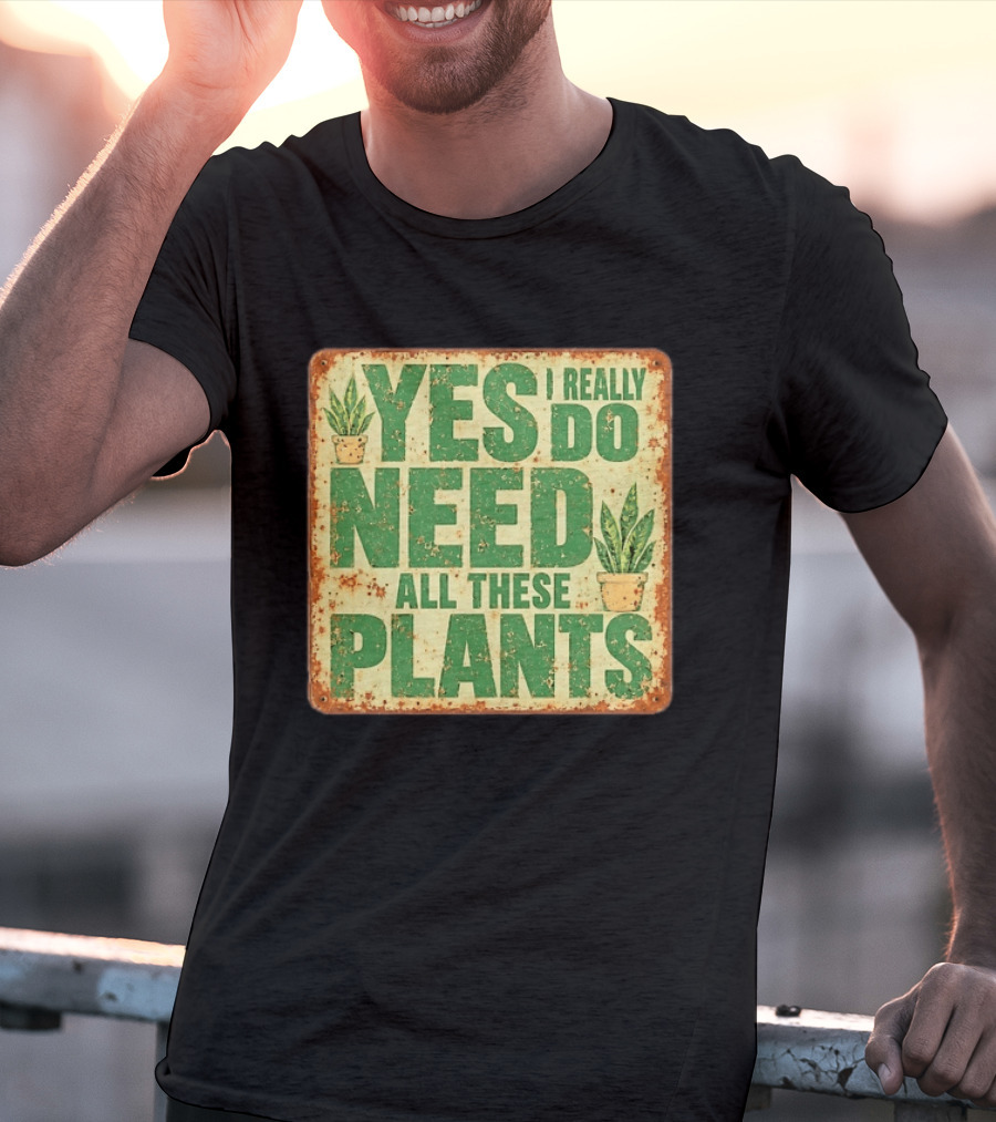 Yes I Really Do Need All These Plants Houseplants T-Shirt