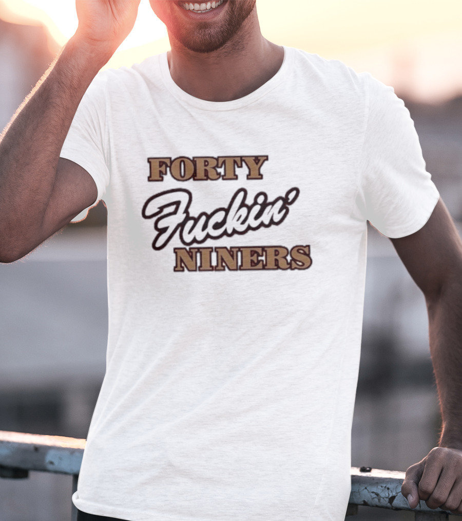 Forty Fuckin' Niners San Francisco 49ers Tribute Fan T-Shirt