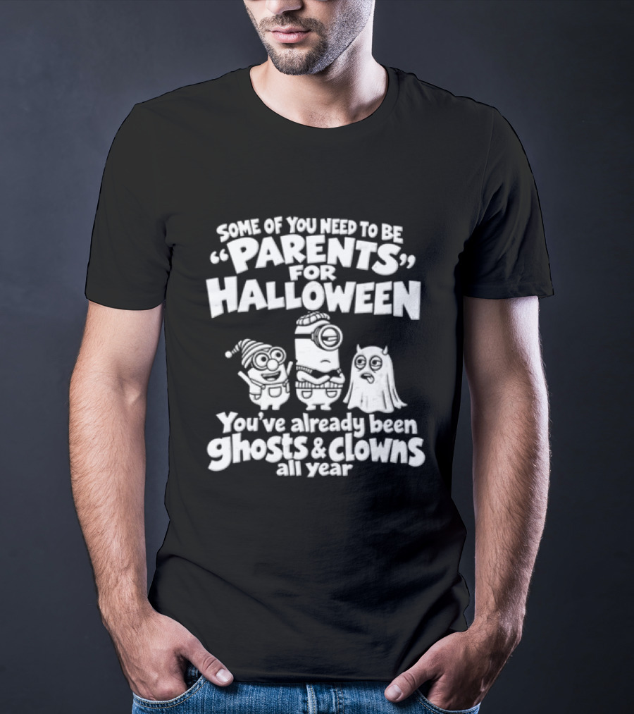 Some Of You Need To Be Parents For Halloween You've Already Been Ghosts And Clowns All Year T-Shirt