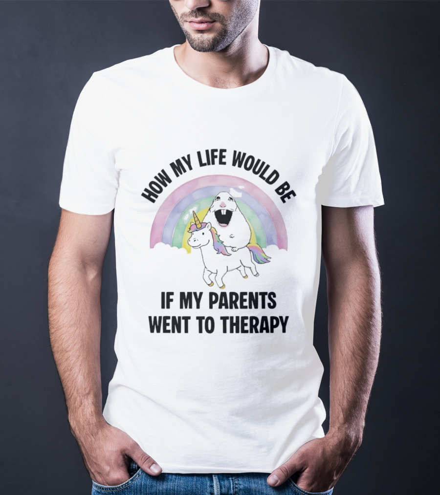 How My Life Would Be If My Parents Went To Therapy Rainbow Unicorn Fun T-Shirt