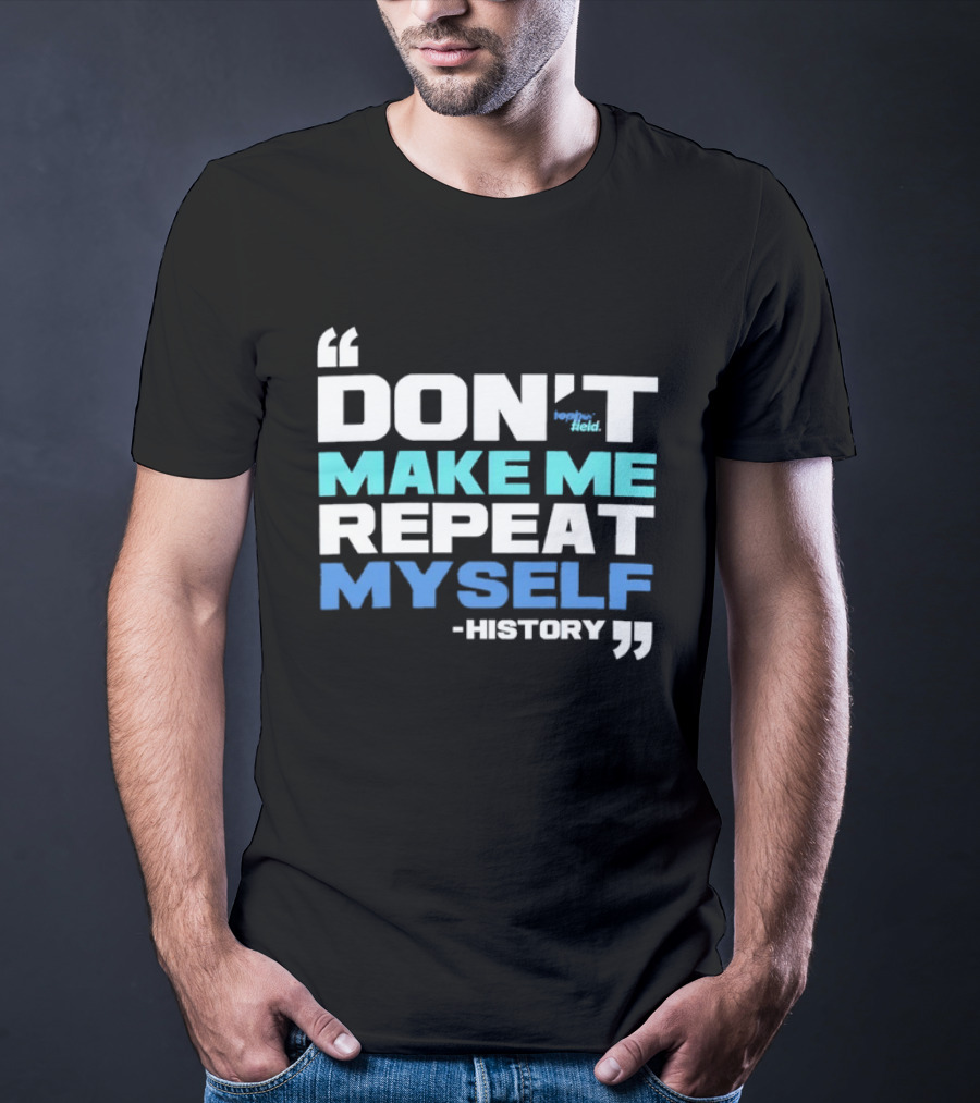 Don’t Make Me Repeat Myself History By Topher Field T-Shirt