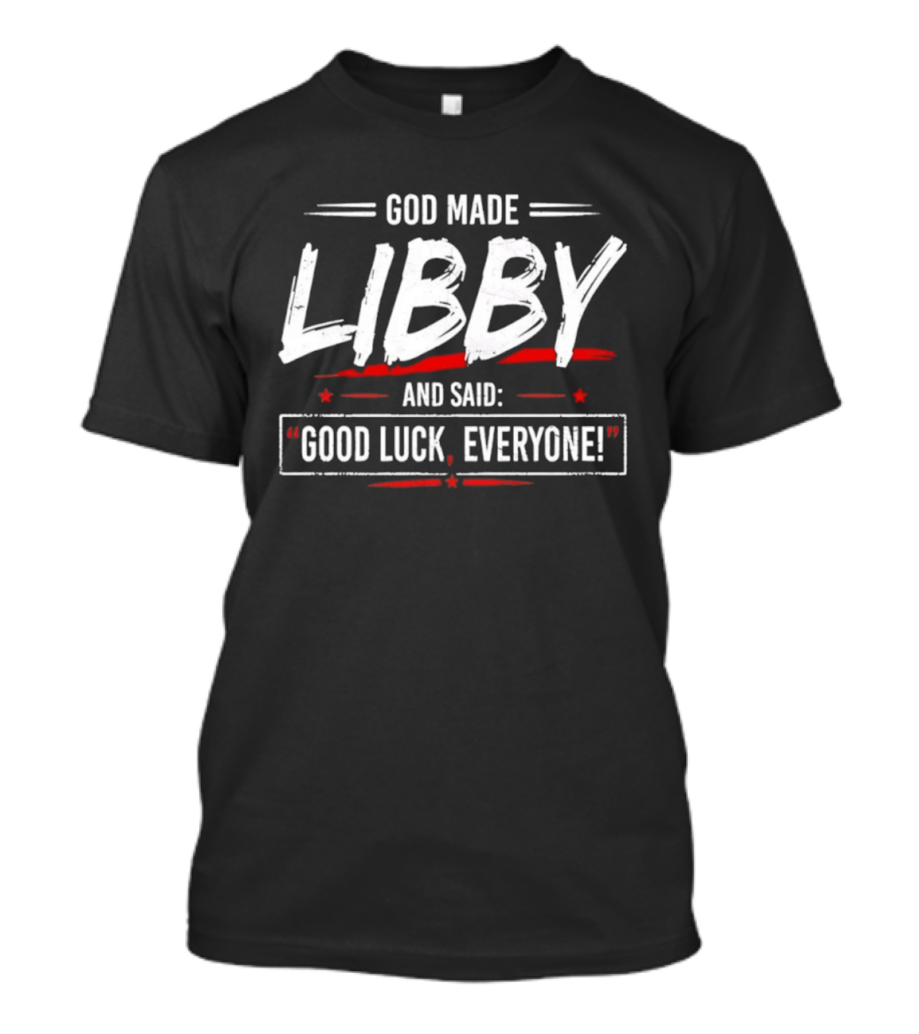 God Made Libby And Said Good Luck Everyone T-Shirt