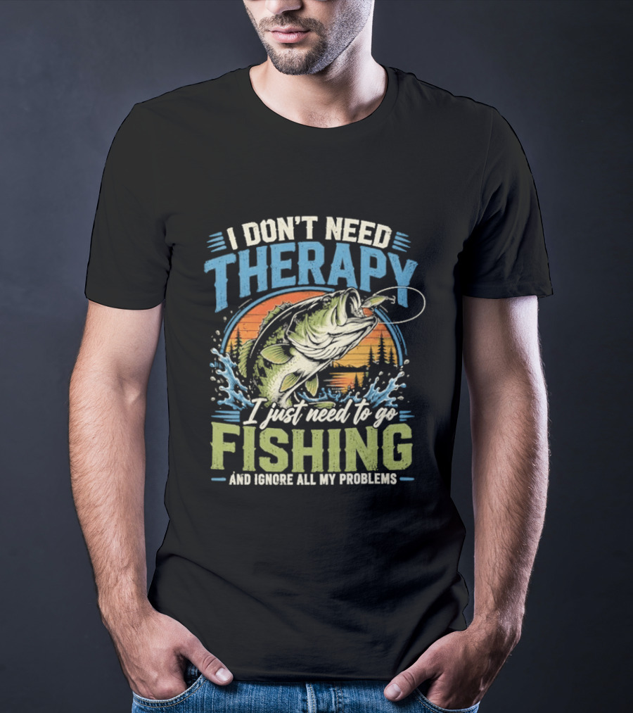 I Don’t Need Therapy I Just Need To Go Fishing And Ignore All My Problems T-Shirt