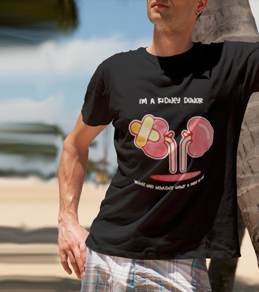 I’m A Kidney Donor Because Who Wouldn’t Want A Piece Of This T-Shirt