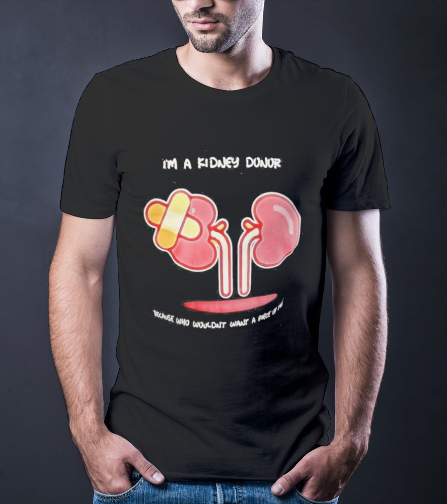 I’m A Kidney Donor Because Who Wouldn’t Want A Piece Of This T-Shirt