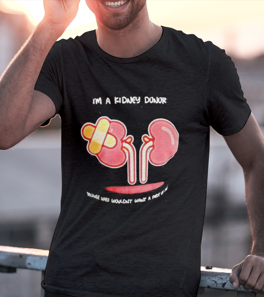 I’m A Kidney Donor Because Who Wouldn’t Want A Piece Of This T-Shirt