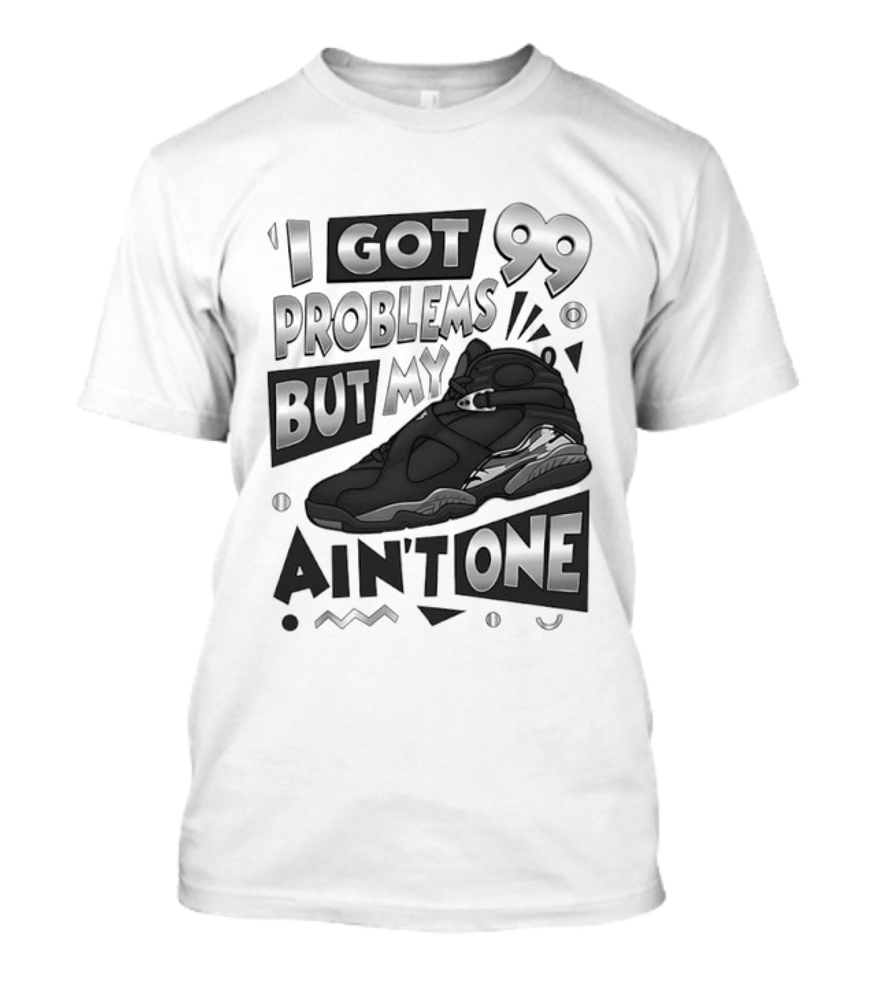 I Got 99 Problems But My Jordan 8 Ain’t One T-Shirt