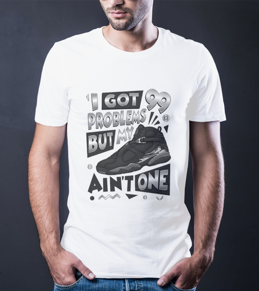 I Got 99 Problems But My Jordan 8 Ain’t One T-Shirt