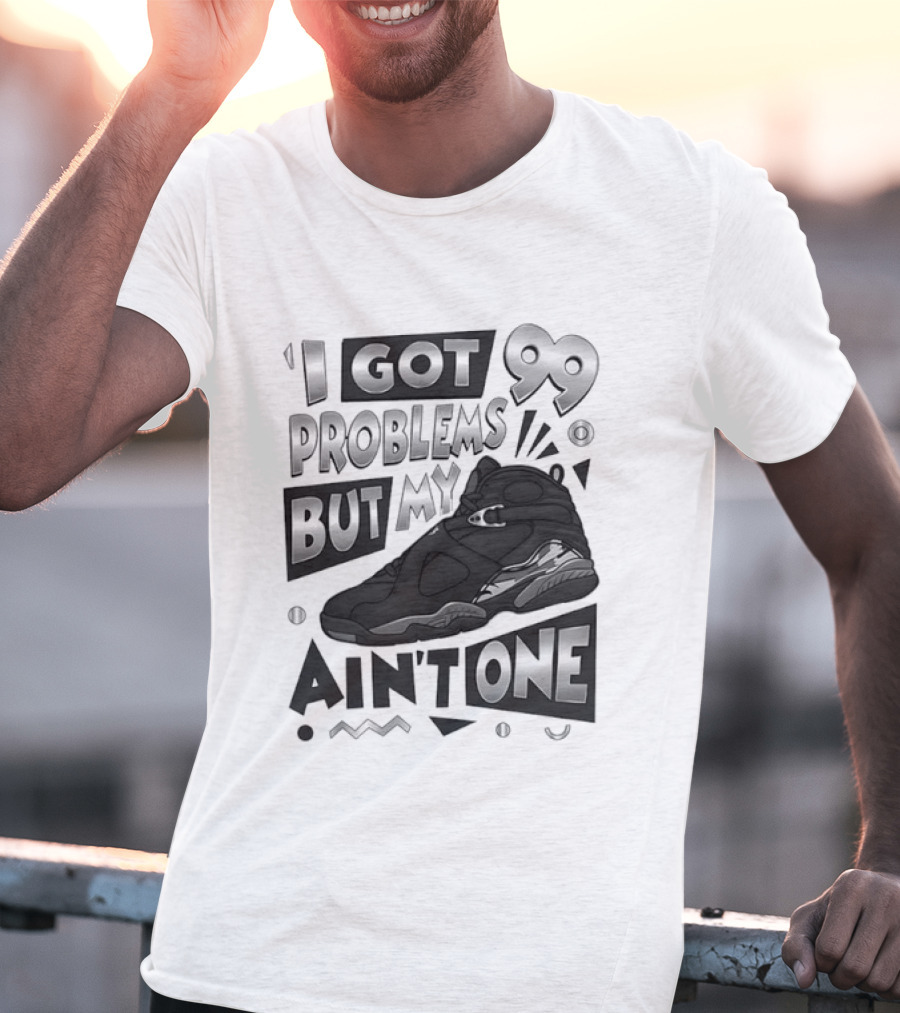 I Got 99 Problems But My Jordan 8 Ain’t One T-Shirt