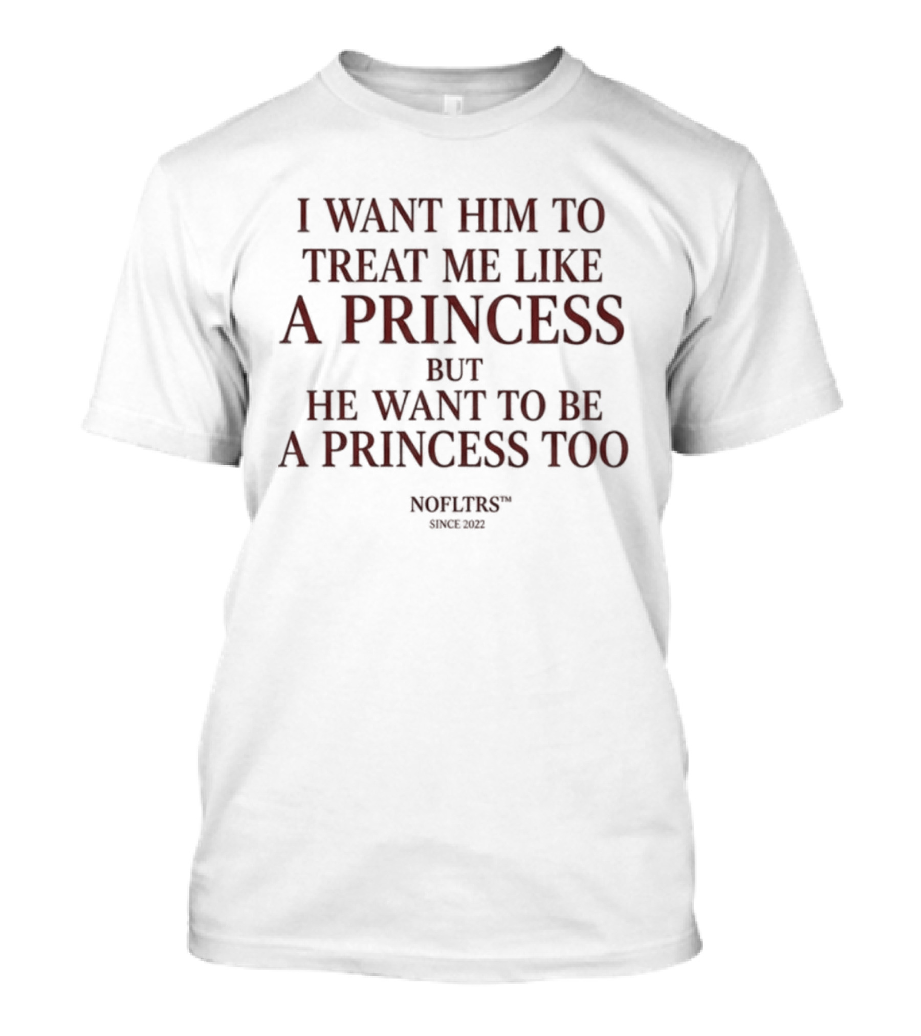 I Want Him To Treat Me Like A Princess But He Want To Be A Princess Too T-Shirt