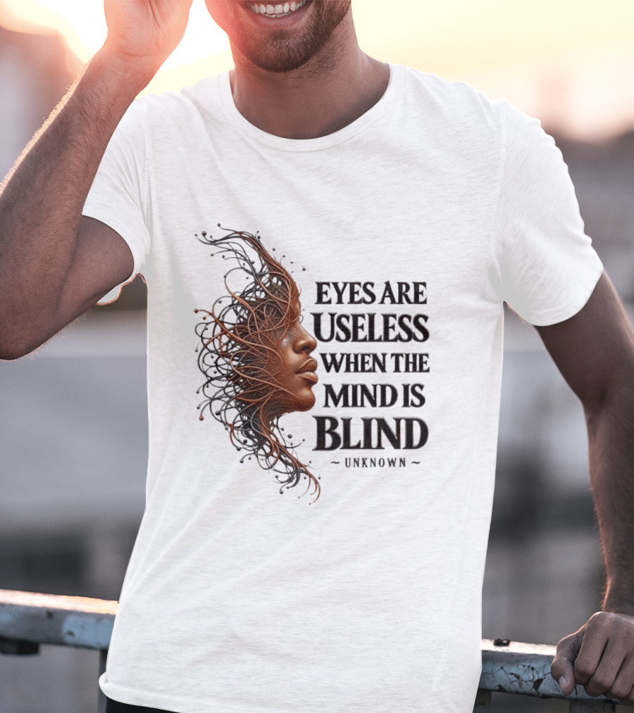 Eyes Are Useless When The Mind Is Blind Unknown T-Shirt