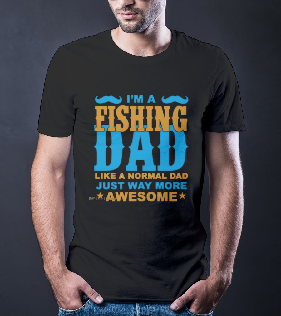 I'm A Fishing Dad Like A Normal Dad Just Way More Awesome T-Shirt