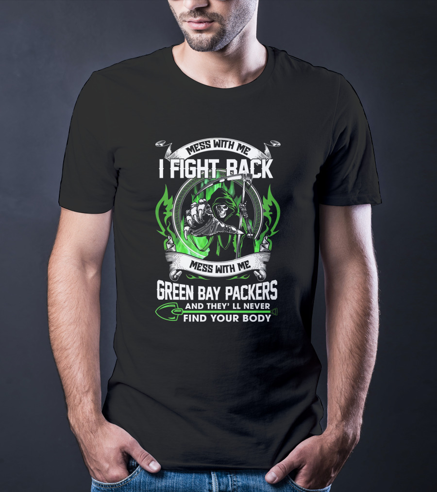 Mess With Me I Fight Back Green Bay Packers And They'll Never Find Your Body T-Shirt
